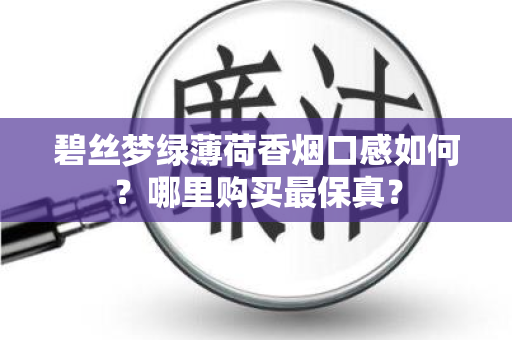 碧丝梦绿薄荷香烟口感如何？哪里购买最保真？